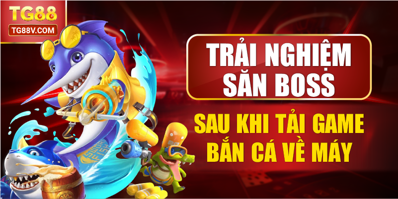 Trải nghiệm săn boss sau khi tải game bắn cá về máy.